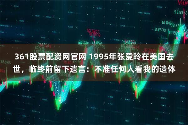 361股票配资网官网 1995年张爱玲在美国去世，临终前留下遗言：不准任何人看我的遗体