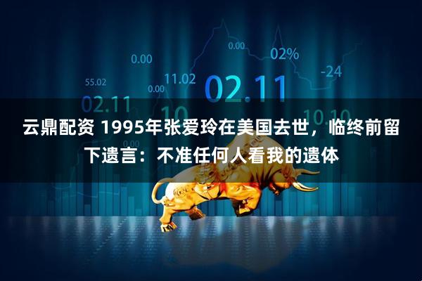 云鼎配资 1995年张爱玲在美国去世，临终前留下遗言：不准任何人看我的遗体