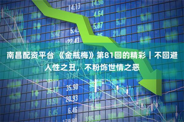 南昌配资平台 《金瓶梅》第81回的精彩｜不回避人性之丑，不粉饰世情之恶