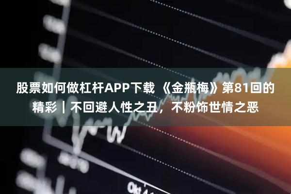 股票如何做杠杆APP下载 《金瓶梅》第81回的精彩｜不回避人性之丑，不粉饰世情之恶