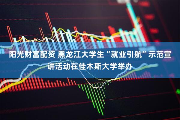 阳光财富配资 黑龙江大学生“就业引航”示范宣讲活动在佳木斯大学举办