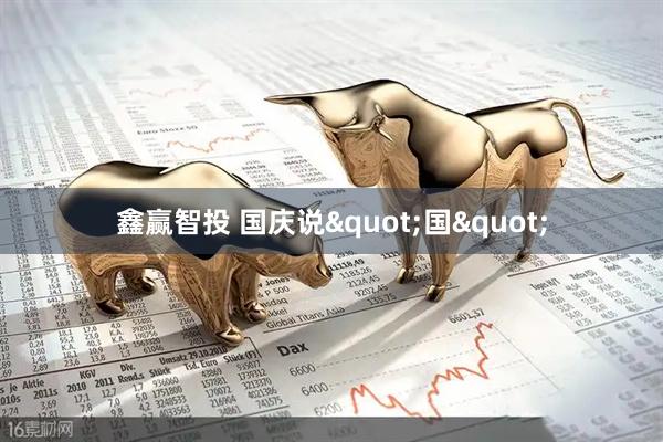 鑫赢智投 国庆说"国"