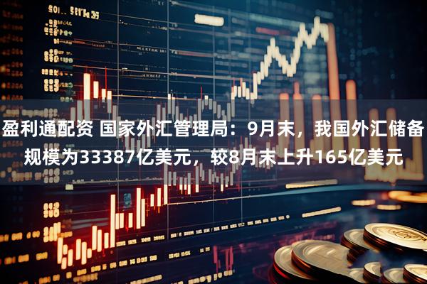 盈利通配资 国家外汇管理局：9月末，我国外汇储备规模为33387亿美元，较8月末上升165亿美元