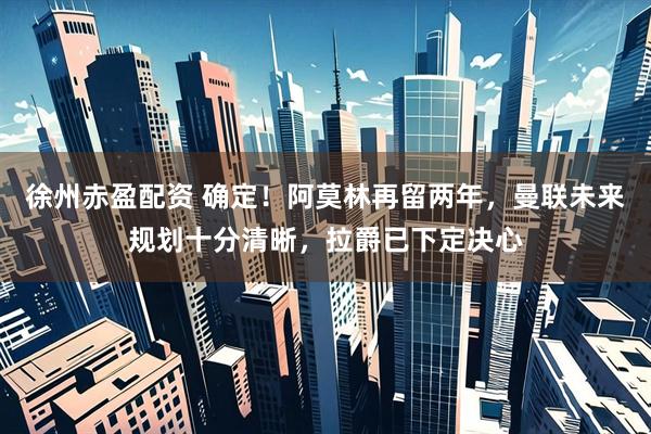 徐州赤盈配资 确定！阿莫林再留两年，曼联未来规划十分清晰，拉爵已下定决心