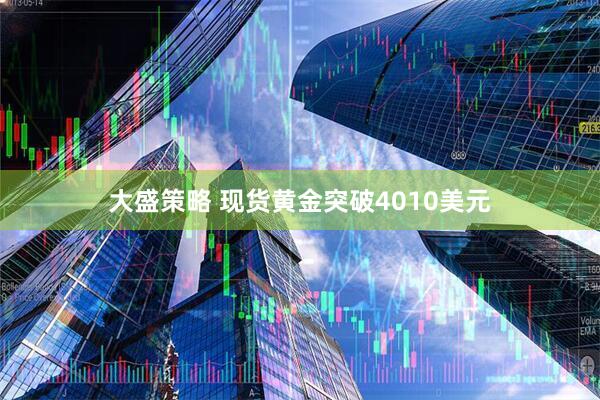 大盛策略 现货黄金突破4010美元