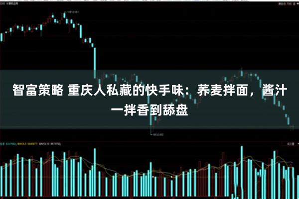 智富策略 重庆人私藏的快手味：荞麦拌面，酱汁一拌香到舔盘
