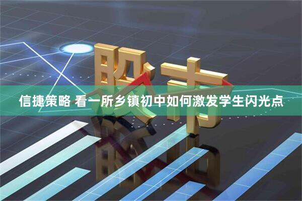 信捷策略 看一所乡镇初中如何激发学生闪光点