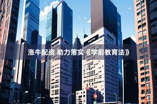 涨牛配资 助力落实《学前教育法》