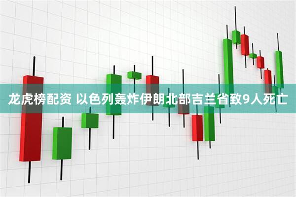 龙虎榜配资 以色列轰炸伊朗北部吉兰省致9人死亡