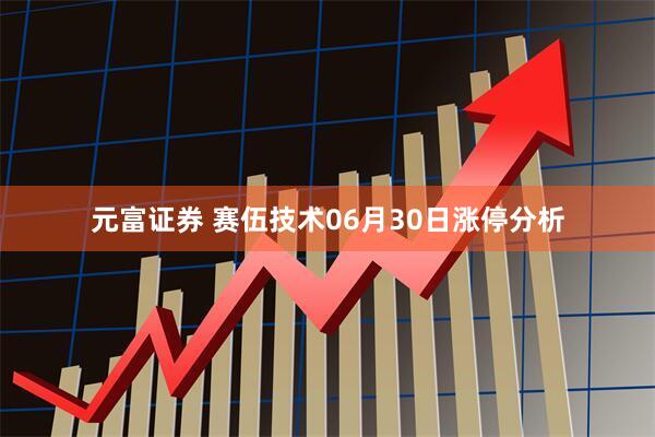 元富证券 赛伍技术06月30日涨停分析