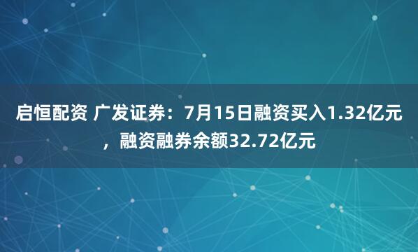 启恒配资 广发证券：7月15日融资买入1.32亿元，融资融券余额32.72亿元