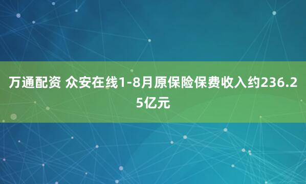 万通配资 众安在线1-8月原保险保费收入约236.25亿元