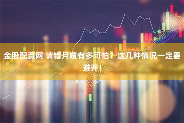 金股配资网 请错月嫂有多可怕？这几种情况一定要避开！